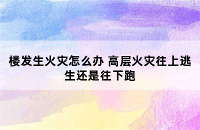 楼发生火灾怎么办 高层火灾往上逃生还是往下跑